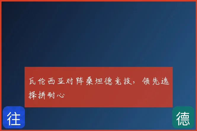 瓦伦西亚对阵桑坦德竞技,领先选择拼耐心