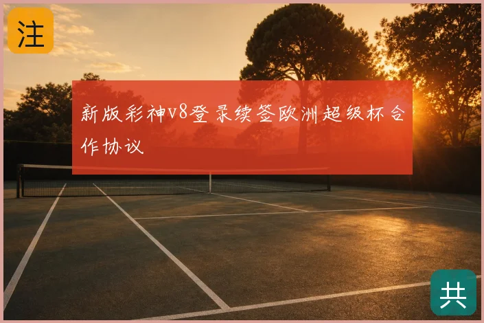 新版彩神v8登录续签欧洲超级杯合作协议