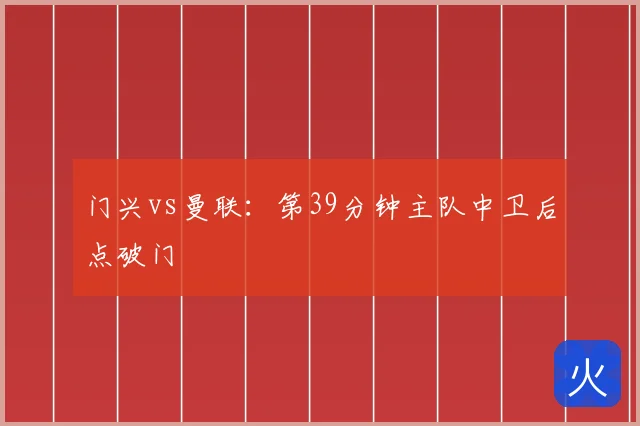 门兴vs曼联：第39分钟主队中卫后点破门