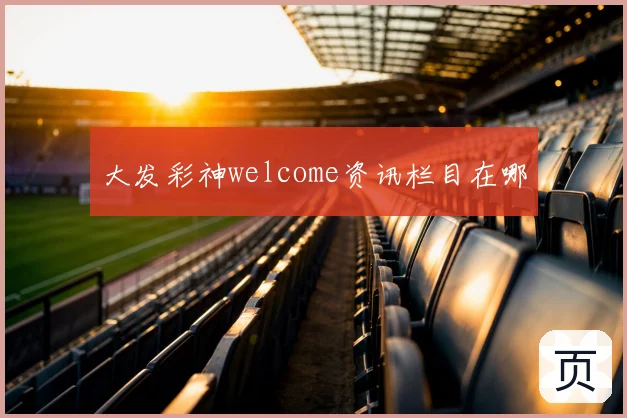 大发彩神welcome资讯栏目在哪
