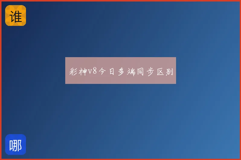 彩神v8今日多端同步区别